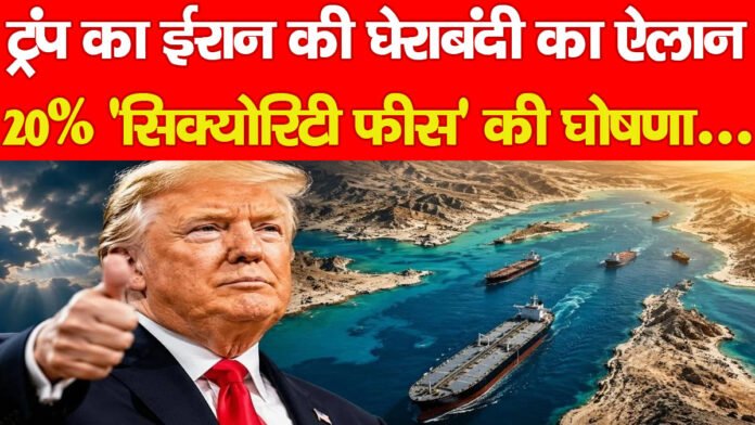 ट्रंप का ईरान की घेराबंदी का ऐलान, 20% ‘सिक्योरिटी फीस’ की घोषणा…