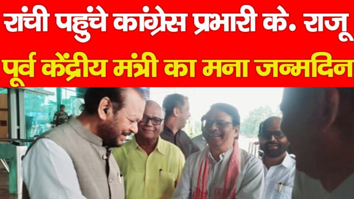 रांची पहुंचे कांग्रेस प्रभारी के. राजू, पूर्व केंद्रीय मंत्री का मना जन्मदिन रांची पहुंचे कांग्रेस प्रभारी के. राजू, पूर्व केंद्रीय मंत्री का मना जन्मदिन