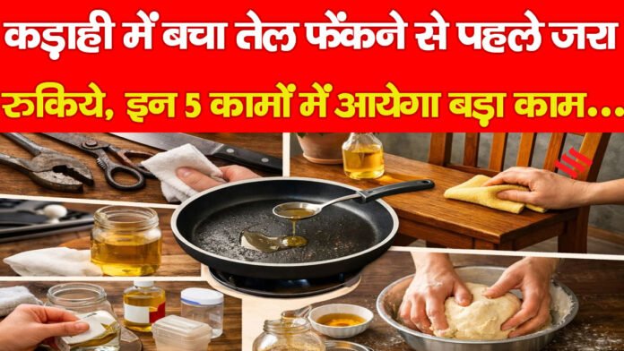 कड़ाही में बचा तेल फेंकने से पहले जरा रुकिये, इन 5 कामों में आयेगा बड़ा काम…