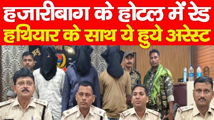 हजारीबाग के होटल में रेड, हथियार के साथ ये हुये अरेस्ट…