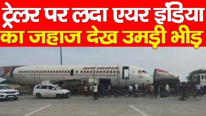 ट्रेलर पर लदा एयर इंडिया का जहाज देख उमड़ी भीड़…