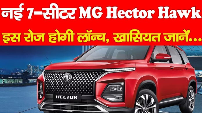नई 7-सीटर MG Hector Hawk इस रोज होगी लॉन्च, खासियत जानें…