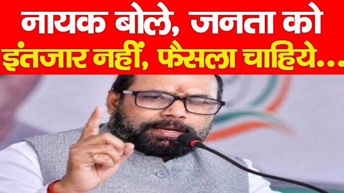 नायक बोले, जनता को इंतजार नहीं, फैसला चाहिये…