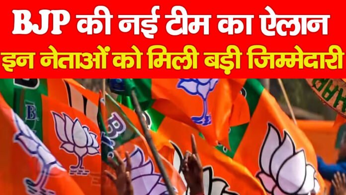 BJP की नई टीम का ऐलान, इन नेताओं को मिली बड़ी जिम्मेदारी…