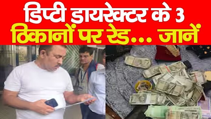 डिप्टी डायरेक्टर के 3 ठिकानों पर रेड… जानें