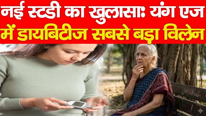 नई स्टडी का खुलासा: यंग एज में डायबिटीज सबसे बड़ा विलेन…