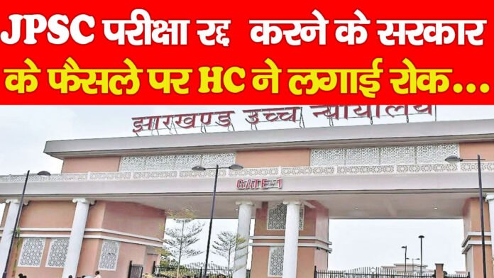 JPSC परीक्षा रद्द करने के सरकार के फैसले पर HC ने लगाई रोक…