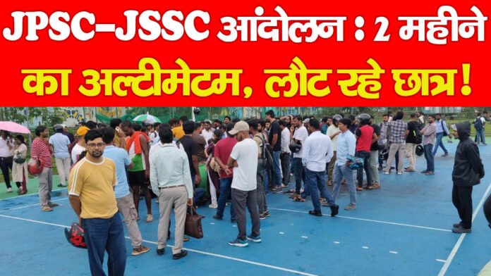 JPSC-JSSC आंदोलन : 2 महीने का अल्टीमेटम, लौट रहे छात्र!