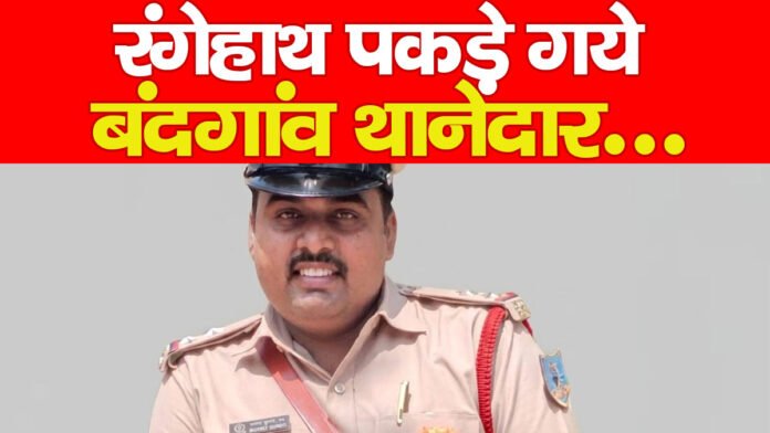 रंगेहाथ पकड़े गये बंदगांव थानेदार…