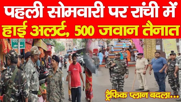पहली सोमवारी पर रांची में हाई अलर्ट, 500 जवान तैनात, ट्रैफिक प्लान बदला…