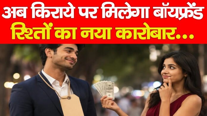 अब किराये पर मिलेगा बॉयफ्रेंड, रिश्तों का नया कारोबार?…