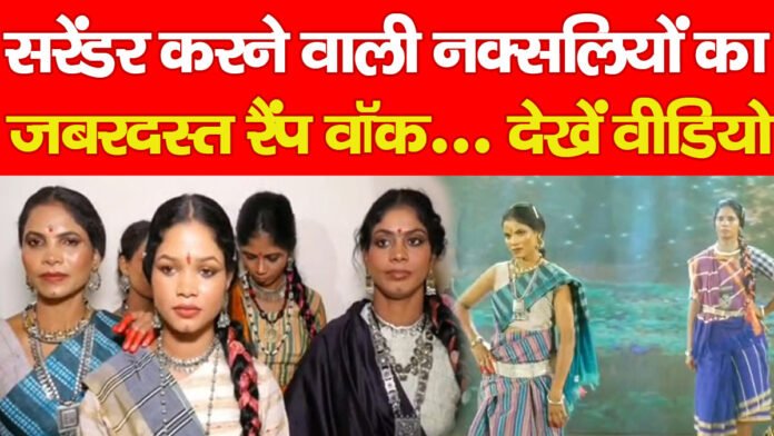 सरेंडर करने वाली नक्सलियों का जबरदस्त रैंप वॉक… देखें वीडियो