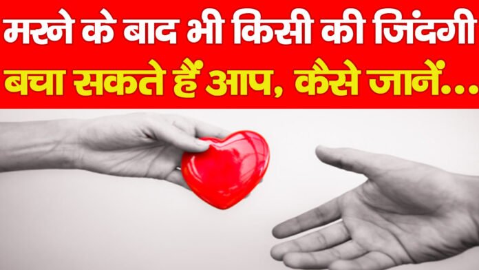 मरने के बाद भी किसी की जिंदगी बचा सकते हैं आप, कैसे जानें…