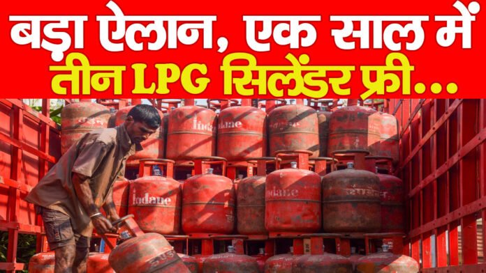 बड़ा ऐलान, एक साल में तीन LPG सिलेंडर फ्री…