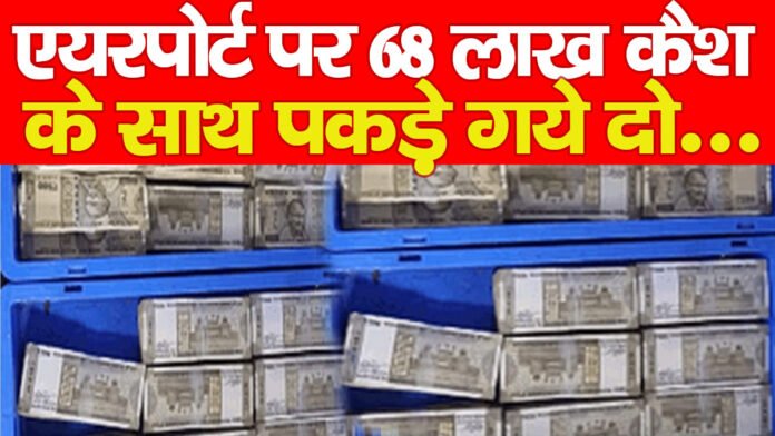 एयरपोर्ट पर 68 लाख कैश के साथ पकड़े गये दो…