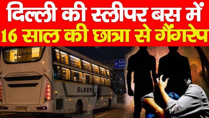 दिल्ली की स्लीपर बस में 16 साल की छात्रा से गैंगरेप…