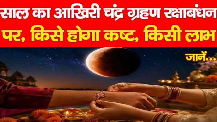 साल का आखिरी चंद्र ग्रहण रक्षाबंधन पर, किसे होगा कष्ट, किसी लाभ, जानें…