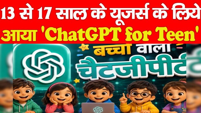13 से 17 साल के यूजर्स के लिये आया ‘ChatGPT for Teens’
