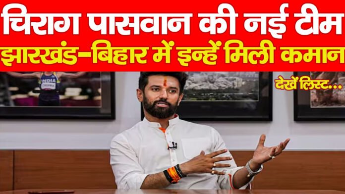 चिराग पासवान की नई टीम, झारखंड-बिहार में इन्हें मिली कमान… देखें लिस्ट