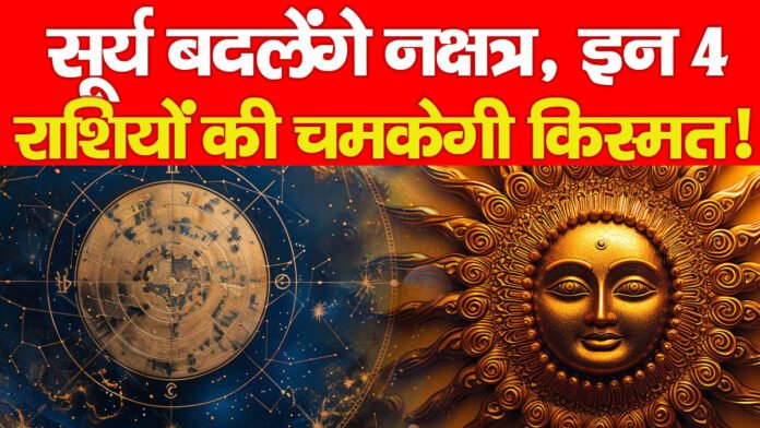 सूर्य बदलेंगे नक्षत्र, इन 4 राशियों की चमकेगी किस्मत!
