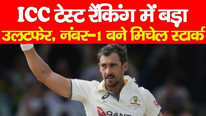 ICC टेस्ट रैंकिंग में बड़ा उलटफेर, नंबर-1 बने मिचेल स्टार्क