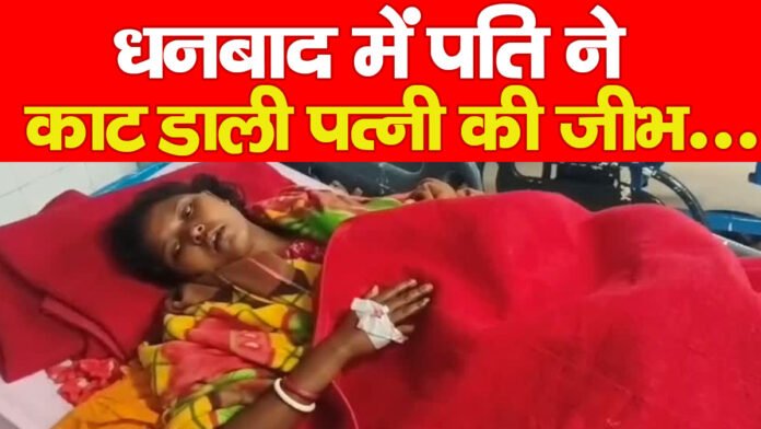 धनबाद में पति ने काट डाली पत्नी की जीभ…