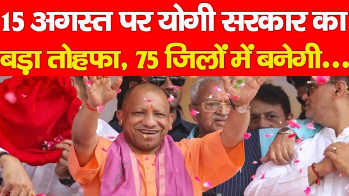 15 अगस्त पर योगी सरकार का बड़ा तोहफा, 75 जिलों में बनेगी…