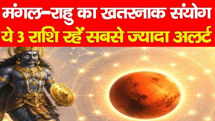 मंगल–राहु का खतरनाक संयोग, ये 3 राशि रहें सबसे ज्यादा अलर्ट