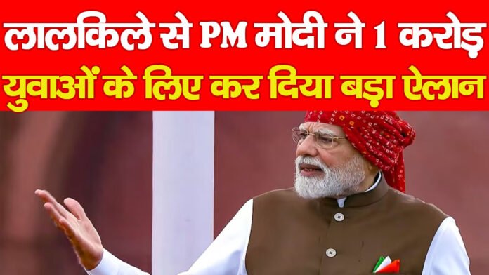 लालकिले से PM मोदी ने 1 करोड़ युवाओं के लिए कर दिया बड़ा ऐलान…