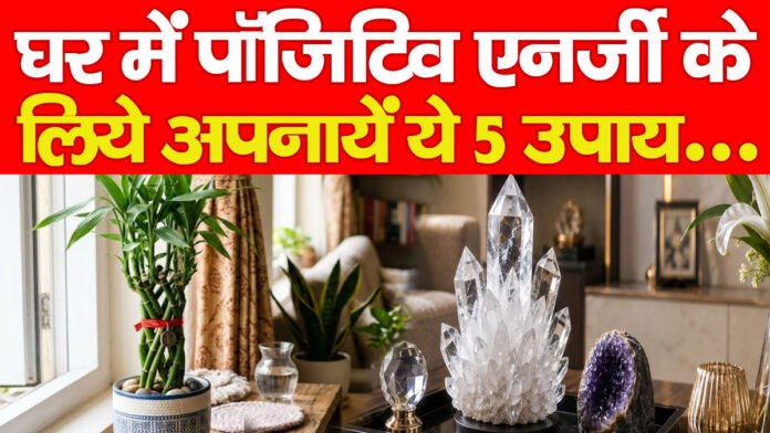 Vastu Tips : घर में पॉजिटिव एनर्जी के लिये अपनायें ये 5 उपाय…